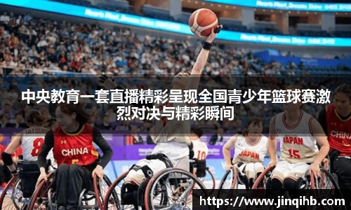 中央教育一套直播精彩呈现全国青少年篮球赛激烈对决与精彩瞬间
