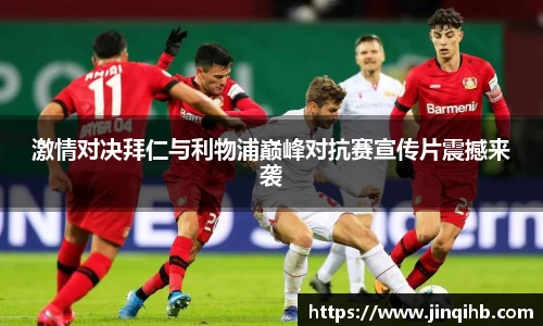 激情对决拜仁与利物浦巅峰对抗赛宣传片震撼来袭