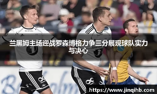 兰黑姆主场迎战罗森博格力争三分展现球队实力与决心
